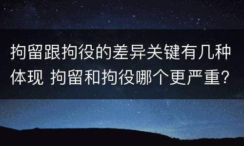 拘留跟拘役的差异关键有几种体现 拘留和拘役哪个更严重?