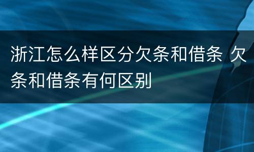 浙江怎么样区分欠条和借条 欠条和借条有何区别
