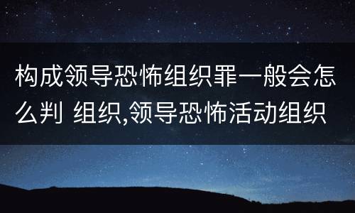 构成领导恐怖组织罪一般会怎么判 组织,领导恐怖活动组织的,即属犯罪,处无期徒刑