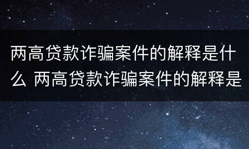 两高贷款诈骗案件的解释是什么 两高贷款诈骗案件的解释是什么意思