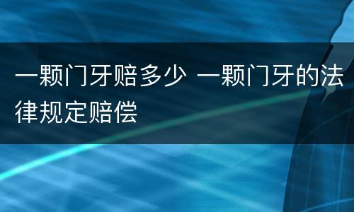 一颗门牙赔多少 一颗门牙的法律规定赔偿