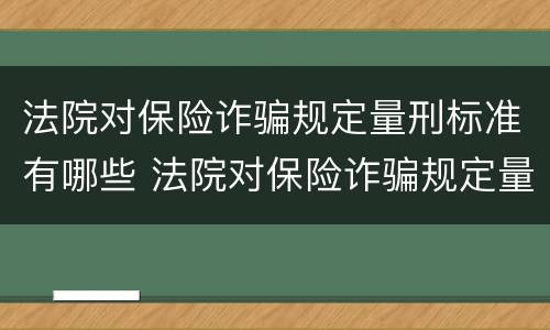 法院对保险诈骗规定量刑标准有哪些 法院对保险诈骗规定量刑标准有哪些规定