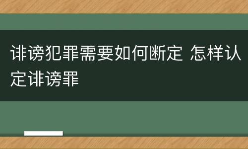 诽谤犯罪需要如何断定 怎样认定诽谤罪