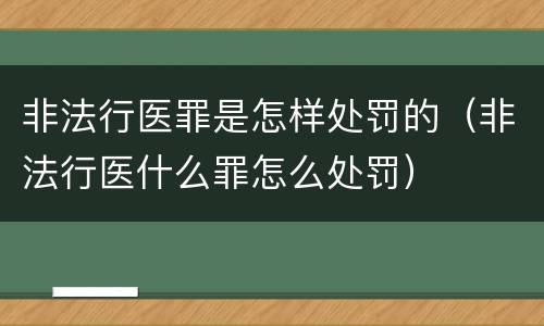 非法行医罪是怎样处罚的（非法行医什么罪怎么处罚）