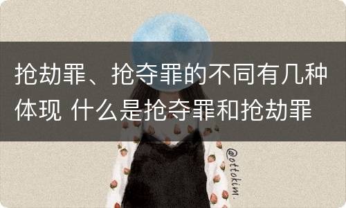 抢劫罪、抢夺罪的不同有几种体现 什么是抢夺罪和抢劫罪