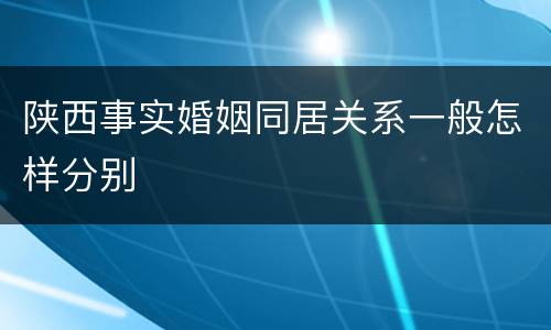 陕西事实婚姻同居关系一般怎样分别