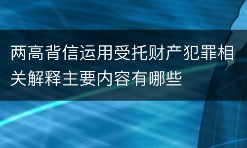 两高背信运用受托财产犯罪相关解释主要内容有哪些
