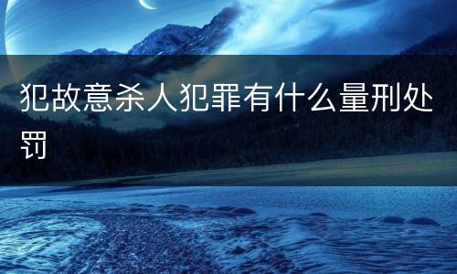 犯故意杀人犯罪有什么量刑处罚