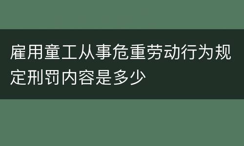 雇用童工从事危重劳动行为规定刑罚内容是多少