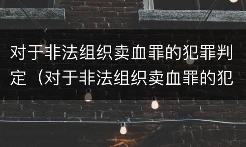 对于非法组织卖血罪的犯罪判定（对于非法组织卖血罪的犯罪判定标准）