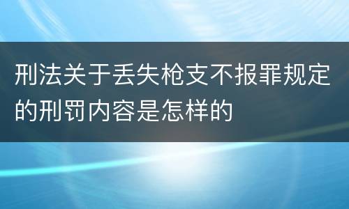 刑法关于丢失枪支不报罪规定的刑罚内容是怎样的