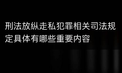 刑法放纵走私犯罪相关司法规定具体有哪些重要内容
