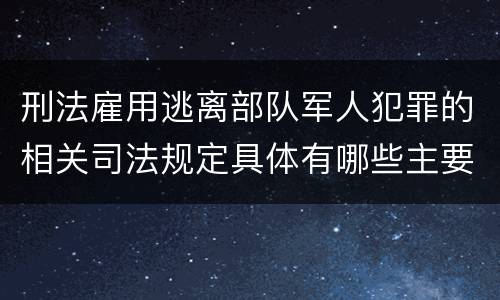 刑法雇用逃离部队军人犯罪的相关司法规定具体有哪些主要内容