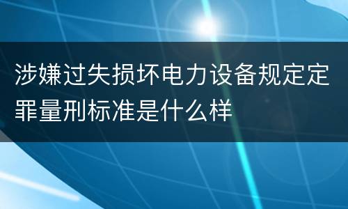 涉嫌过失损坏电力设备规定定罪量刑标准是什么样