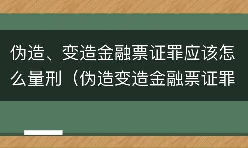 伪造、变造金融票证罪应该怎么量刑（伪造变造金融票证罪属于金融诈骗罪吗）
