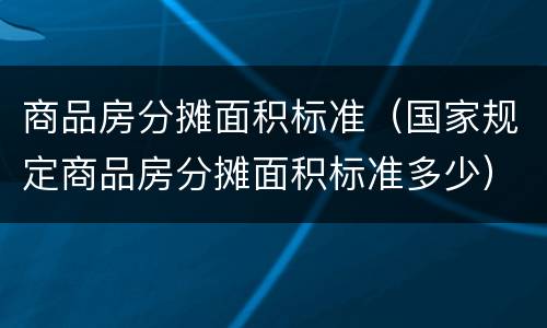商品房分摊面积标准（国家规定商品房分摊面积标准多少）