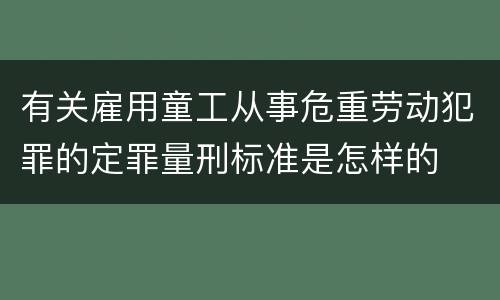 有关雇用童工从事危重劳动犯罪的定罪量刑标准是怎样的