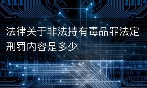 法律关于非法持有毒品罪法定刑罚内容是多少