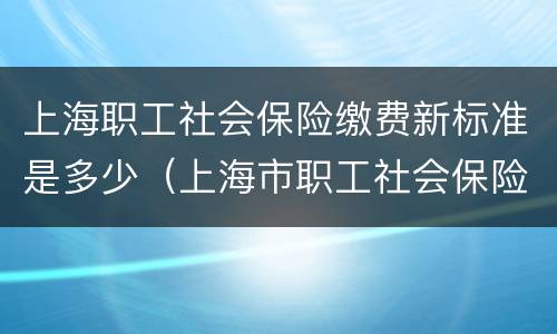 上海职工社会保险缴费新标准是多少（上海市职工社会保险缴费标准）
