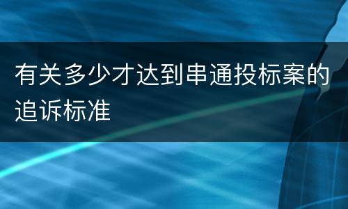 有关多少才达到串通投标案的追诉标准