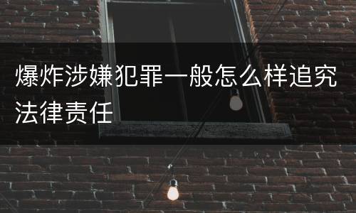爆炸涉嫌犯罪一般怎么样追究法律责任