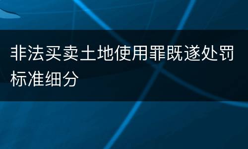 非法买卖土地使用罪既遂处罚标准细分
