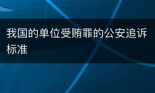 我国的单位受贿罪的公安追诉标准