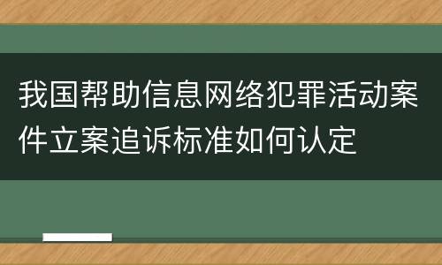 我国帮助信息网络犯罪活动案件立案追诉标准如何认定