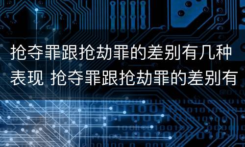 抢夺罪跟抢劫罪的差别有几种表现 抢夺罪跟抢劫罪的差别有几种表现形式