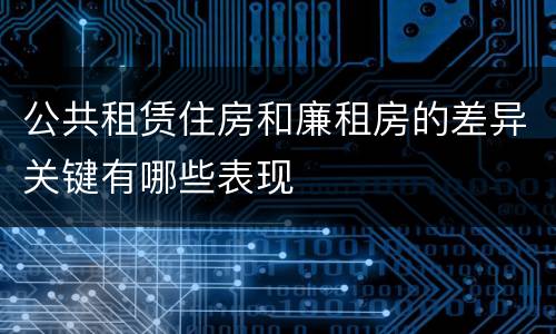 公共租赁住房和廉租房的差异关键有哪些表现