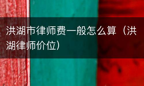 洪湖市律师费一般怎么算（洪湖律师价位）