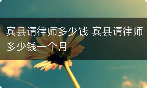 宾县请律师多少钱 宾县请律师多少钱一个月