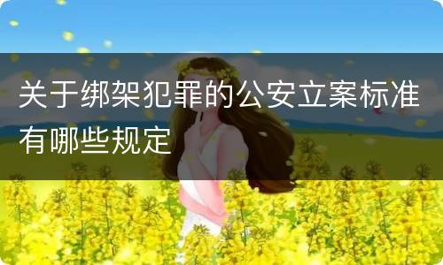 关于绑架犯罪的公安立案标准有哪些规定