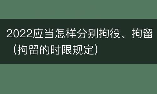 2022应当怎样分别拘役、拘留（拘留的时限规定）