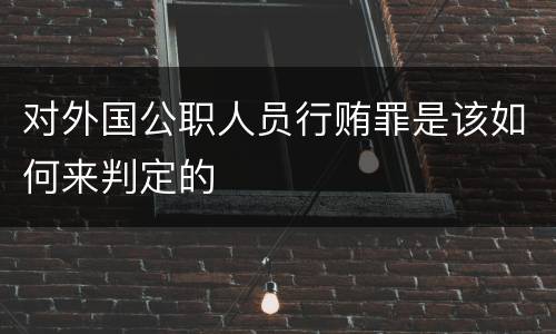 对外国公职人员行贿罪是该如何来判定的