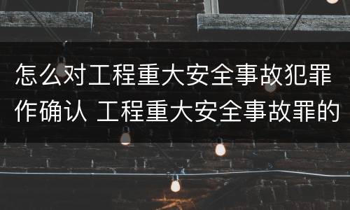 怎么对工程重大安全事故犯罪作确认 工程重大安全事故罪的犯罪主体不包括
