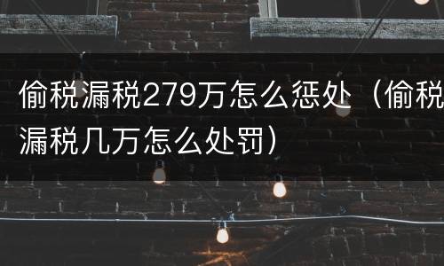 偷税漏税279万怎么惩处（偷税漏税几万怎么处罚）