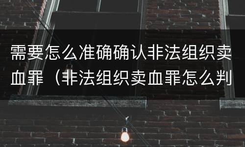 需要怎么准确确认非法组织卖血罪（非法组织卖血罪怎么判）