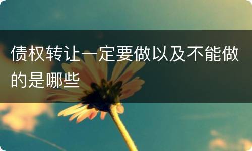 债权转让一定要做以及不能做的是哪些