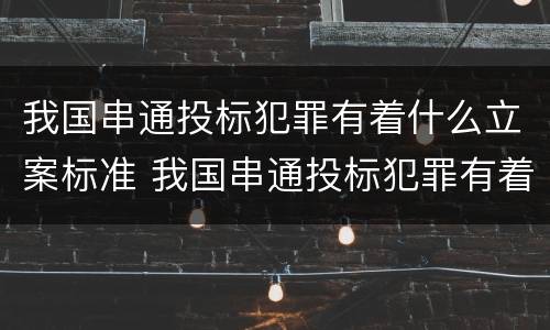 我国串通投标犯罪有着什么立案标准 我国串通投标犯罪有着什么立案标准