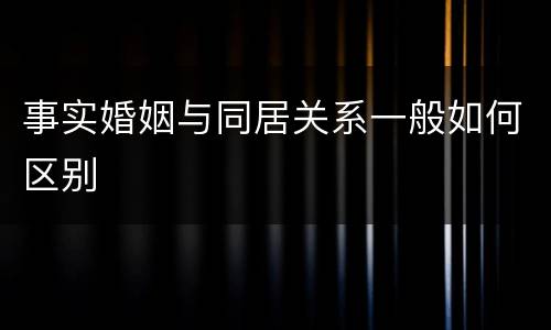 事实婚姻与同居关系一般如何区别