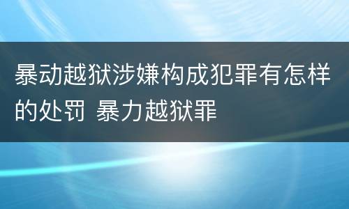 暴动越狱涉嫌构成犯罪有怎样的处罚 暴力越狱罪