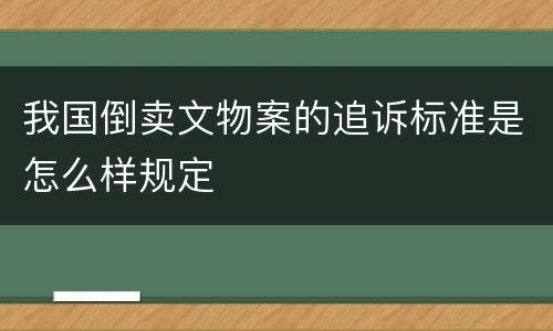 我国倒卖文物案的追诉标准是怎么样规定