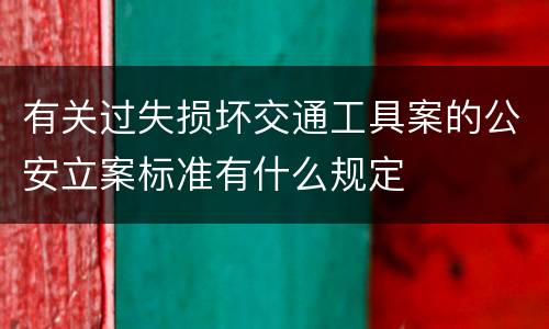 有关过失损坏交通工具案的公安立案标准有什么规定