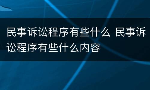 民事诉讼程序有些什么 民事诉讼程序有些什么内容