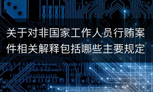 关于对非国家工作人员行贿案件相关解释包括哪些主要规定