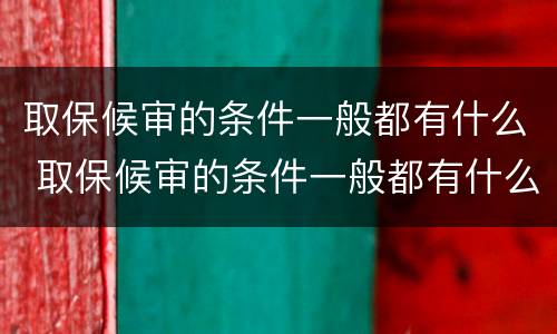 取保候审的条件一般都有什么 取保候审的条件一般都有什么规定