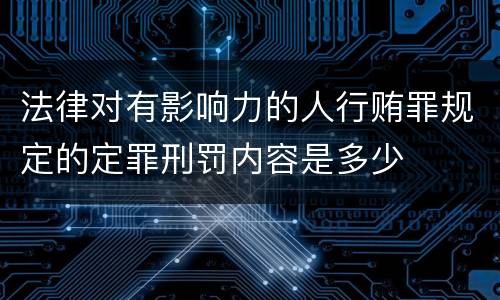 法律对有影响力的人行贿罪规定的定罪刑罚内容是多少