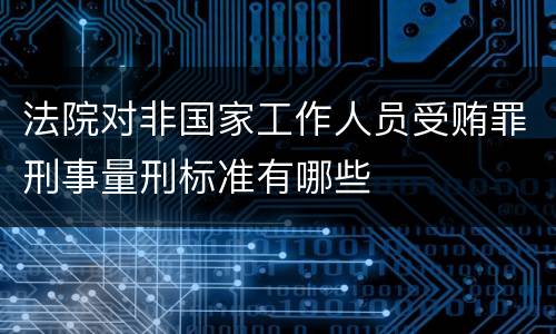 法院对非国家工作人员受贿罪刑事量刑标准有哪些