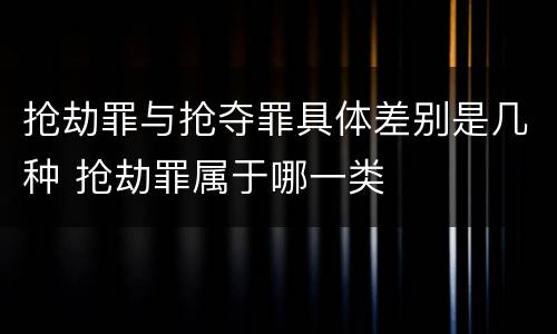 抢劫罪与抢夺罪具体差别是几种 抢劫罪属于哪一类